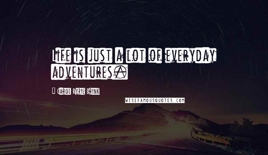 Carol Ryrie Brink Quotes: Life is just a lot of everyday adventures.