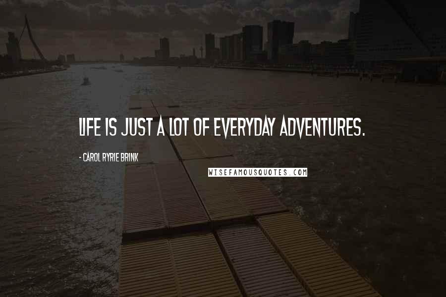 Carol Ryrie Brink Quotes: Life is just a lot of everyday adventures.