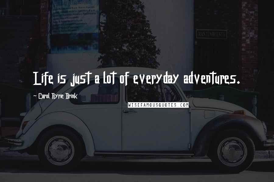 Carol Ryrie Brink Quotes: Life is just a lot of everyday adventures.