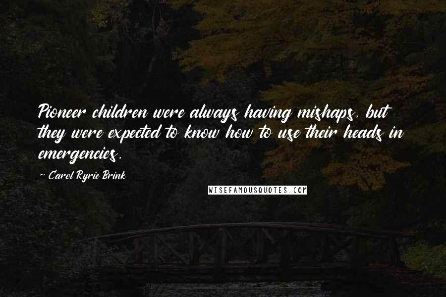 Carol Ryrie Brink Quotes: Pioneer children were always having mishaps, but they were expected to know how to use their heads in emergencies.