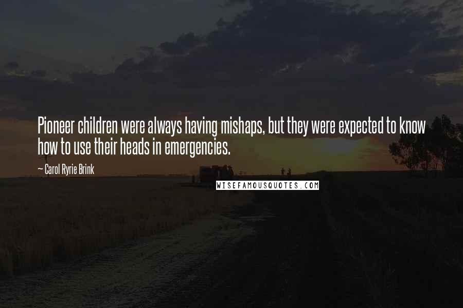 Carol Ryrie Brink Quotes: Pioneer children were always having mishaps, but they were expected to know how to use their heads in emergencies.