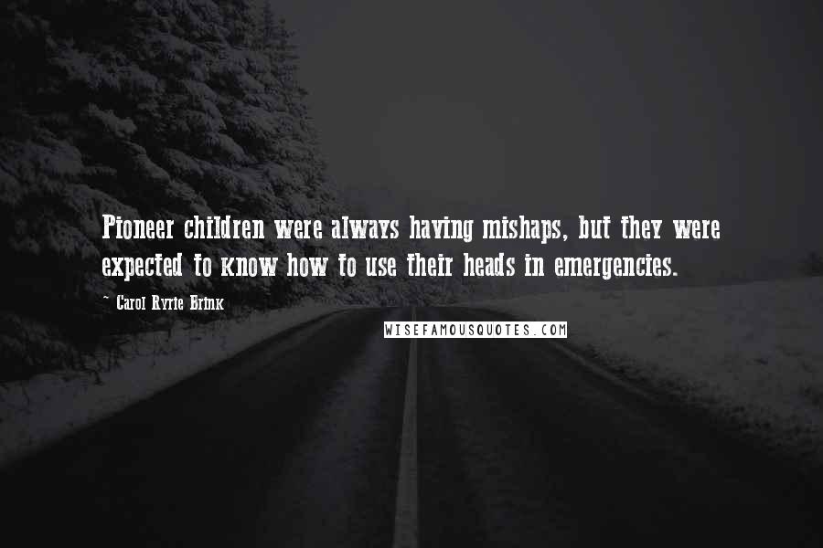 Carol Ryrie Brink Quotes: Pioneer children were always having mishaps, but they were expected to know how to use their heads in emergencies.