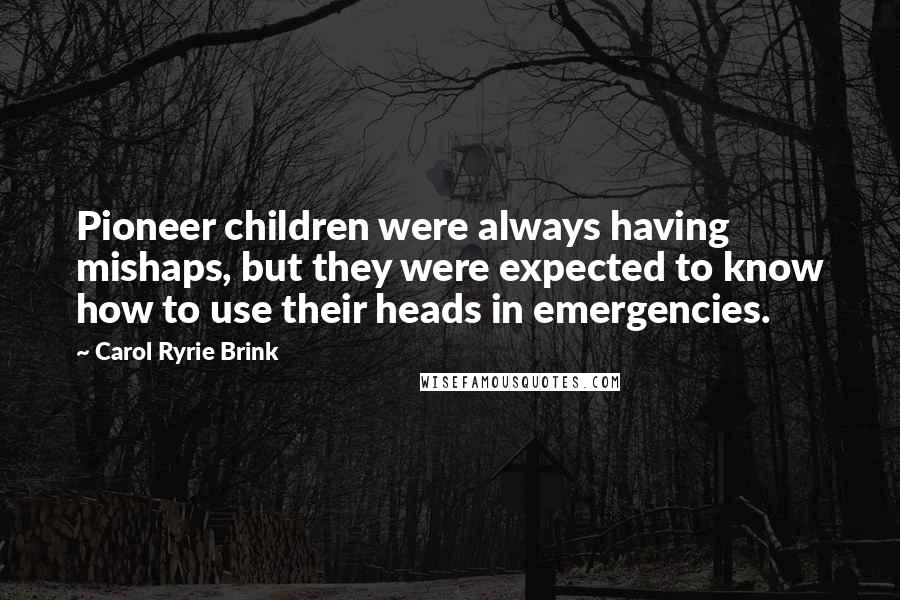 Carol Ryrie Brink Quotes: Pioneer children were always having mishaps, but they were expected to know how to use their heads in emergencies.