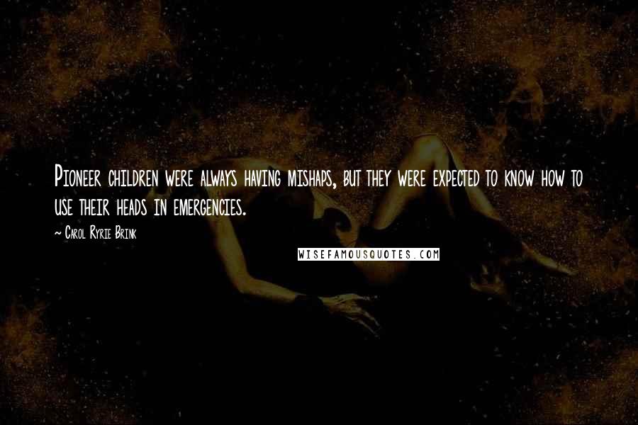 Carol Ryrie Brink Quotes: Pioneer children were always having mishaps, but they were expected to know how to use their heads in emergencies.