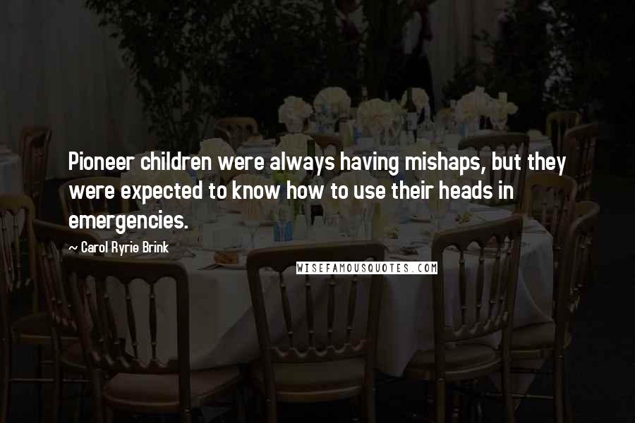 Carol Ryrie Brink Quotes: Pioneer children were always having mishaps, but they were expected to know how to use their heads in emergencies.