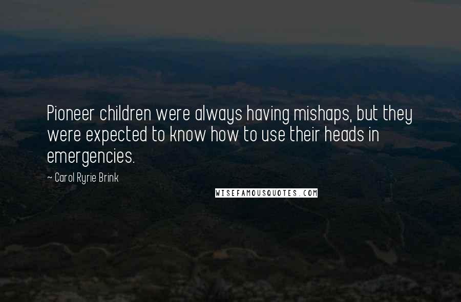 Carol Ryrie Brink Quotes: Pioneer children were always having mishaps, but they were expected to know how to use their heads in emergencies.