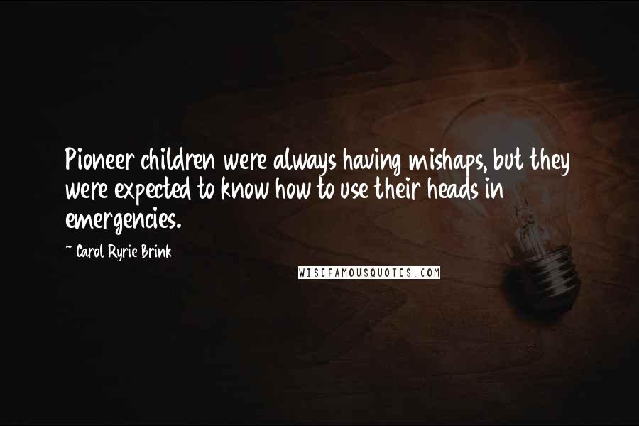 Carol Ryrie Brink Quotes: Pioneer children were always having mishaps, but they were expected to know how to use their heads in emergencies.