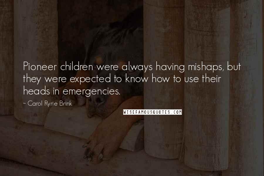 Carol Ryrie Brink Quotes: Pioneer children were always having mishaps, but they were expected to know how to use their heads in emergencies.