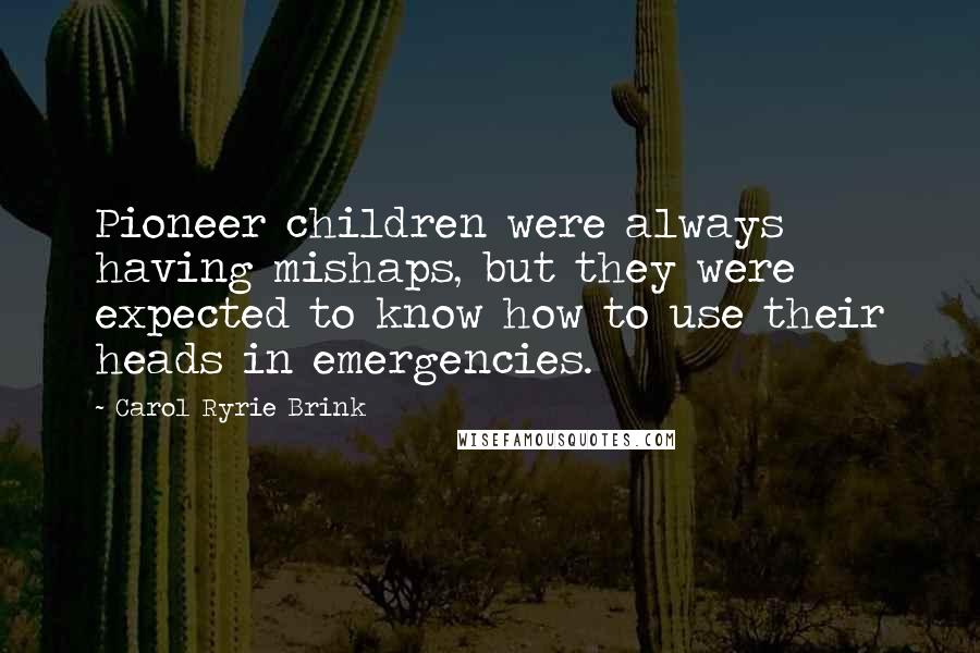 Carol Ryrie Brink Quotes: Pioneer children were always having mishaps, but they were expected to know how to use their heads in emergencies.