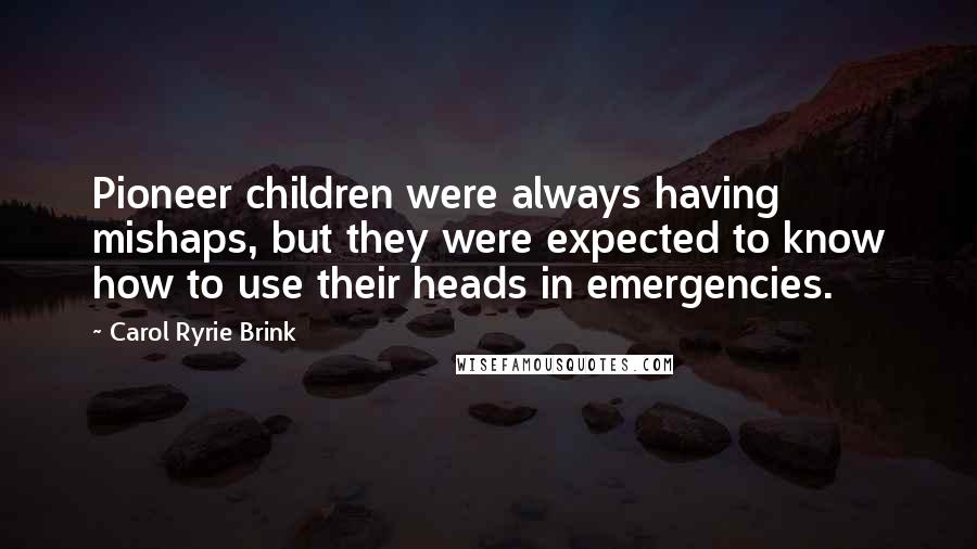 Carol Ryrie Brink Quotes: Pioneer children were always having mishaps, but they were expected to know how to use their heads in emergencies.