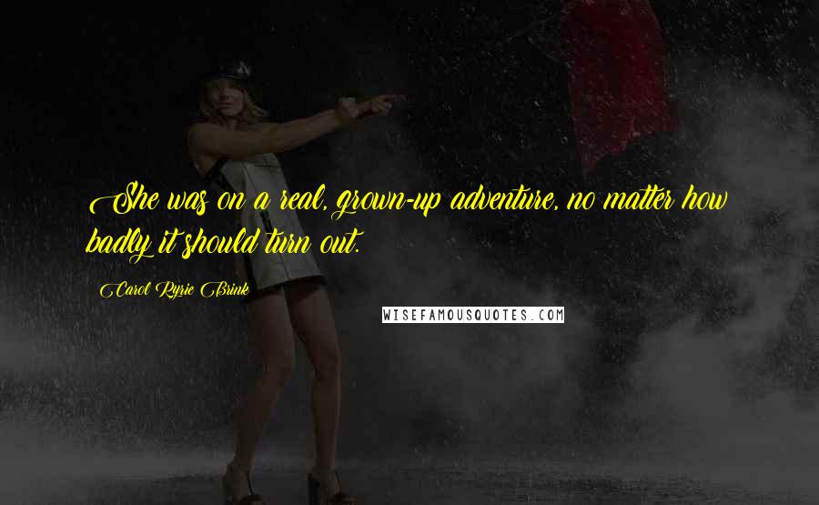 Carol Ryrie Brink Quotes: She was on a real, grown-up adventure, no matter how badly it should turn out.
