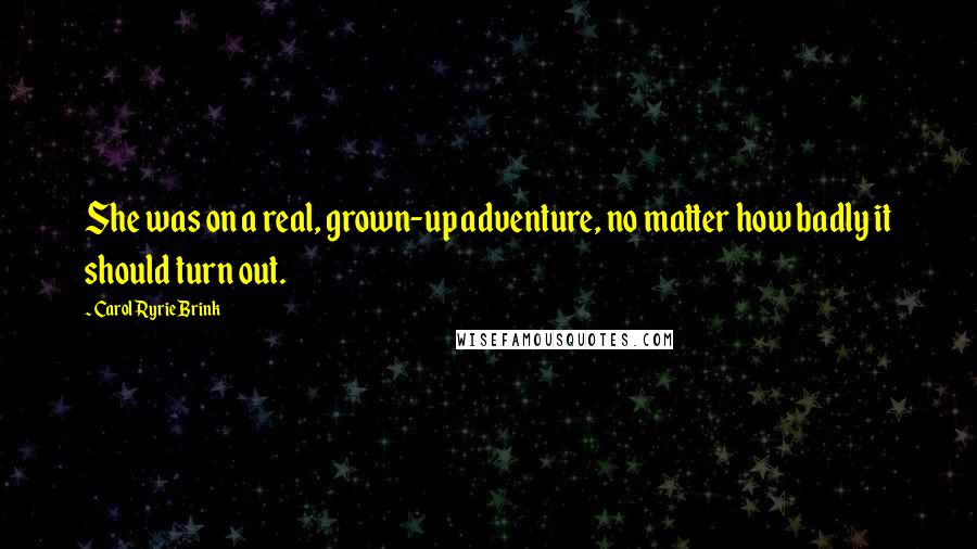 Carol Ryrie Brink Quotes: She was on a real, grown-up adventure, no matter how badly it should turn out.