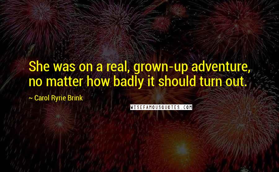 Carol Ryrie Brink Quotes: She was on a real, grown-up adventure, no matter how badly it should turn out.