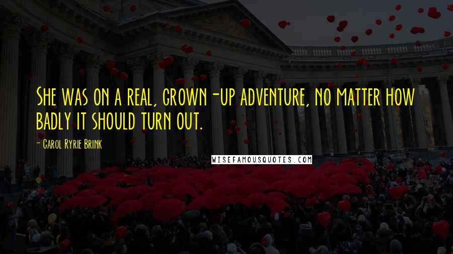 Carol Ryrie Brink Quotes: She was on a real, grown-up adventure, no matter how badly it should turn out.