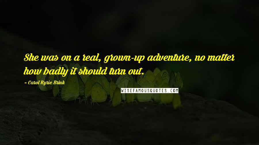 Carol Ryrie Brink Quotes: She was on a real, grown-up adventure, no matter how badly it should turn out.