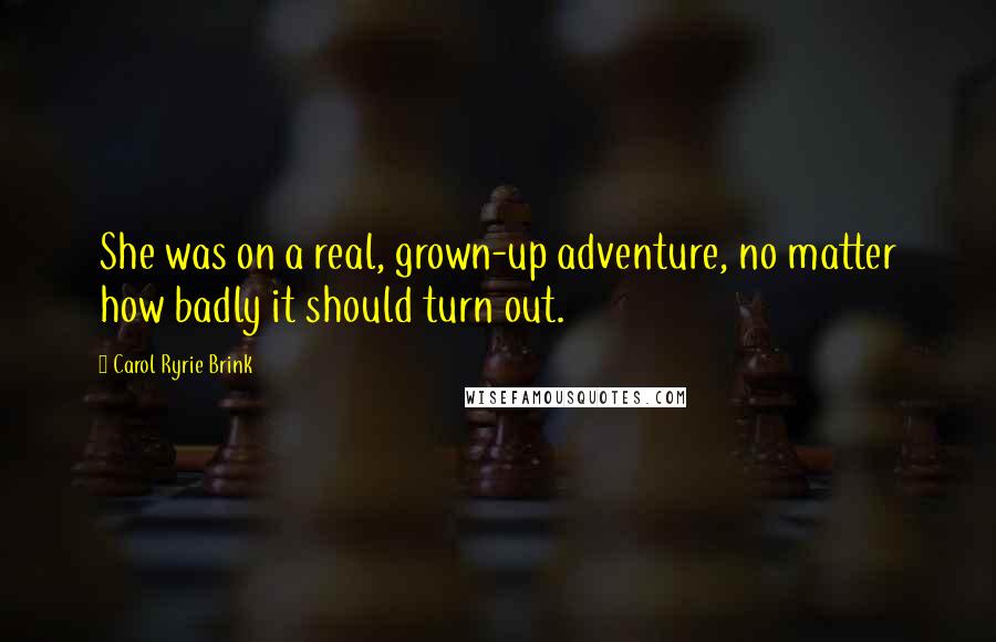 Carol Ryrie Brink Quotes: She was on a real, grown-up adventure, no matter how badly it should turn out.