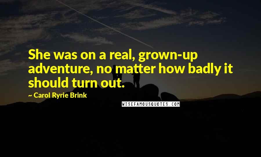 Carol Ryrie Brink Quotes: She was on a real, grown-up adventure, no matter how badly it should turn out.