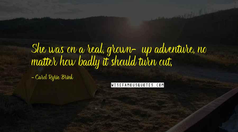 Carol Ryrie Brink Quotes: She was on a real, grown-up adventure, no matter how badly it should turn out.