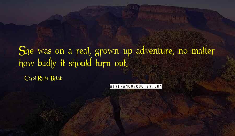 Carol Ryrie Brink Quotes: She was on a real, grown-up adventure, no matter how badly it should turn out.