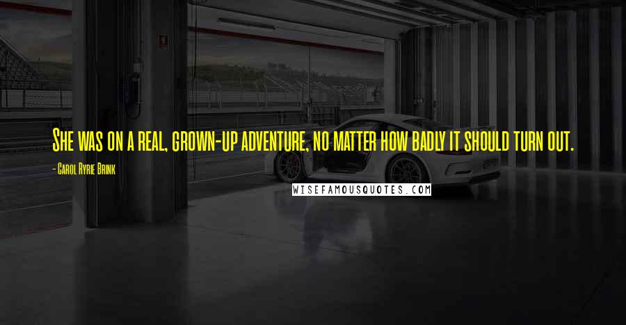 Carol Ryrie Brink Quotes: She was on a real, grown-up adventure, no matter how badly it should turn out.