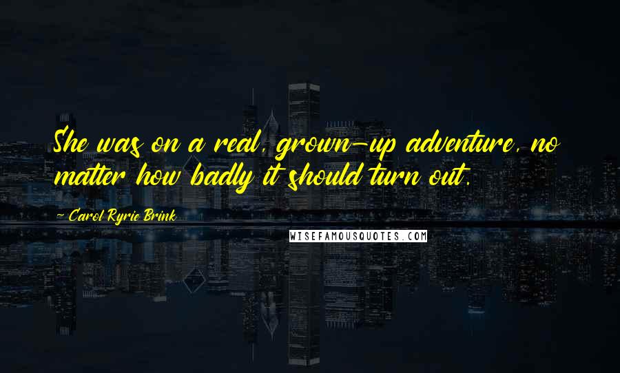 Carol Ryrie Brink Quotes: She was on a real, grown-up adventure, no matter how badly it should turn out.