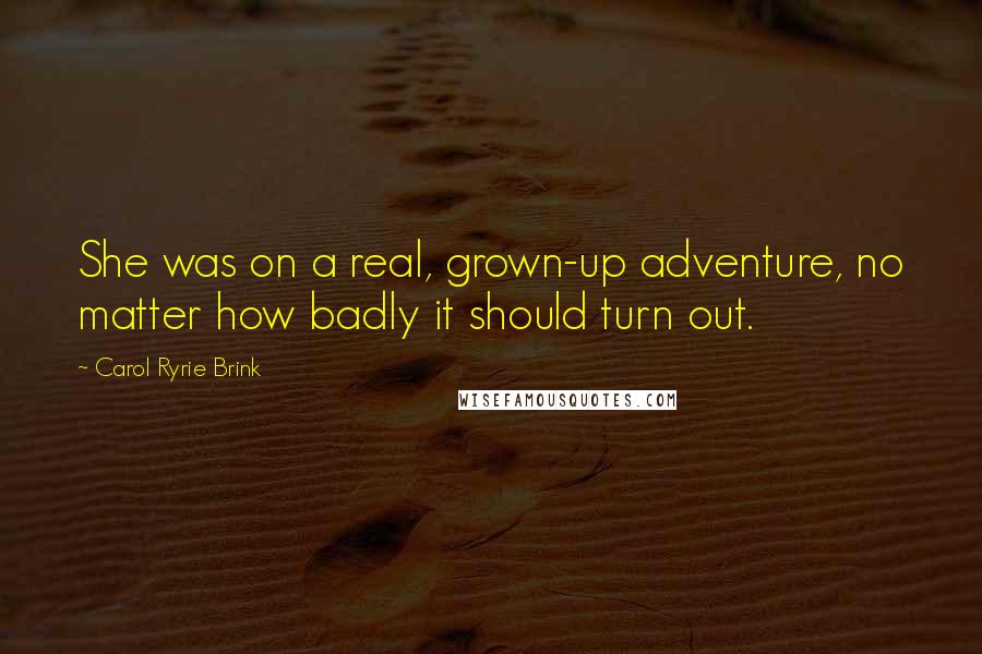 Carol Ryrie Brink Quotes: She was on a real, grown-up adventure, no matter how badly it should turn out.