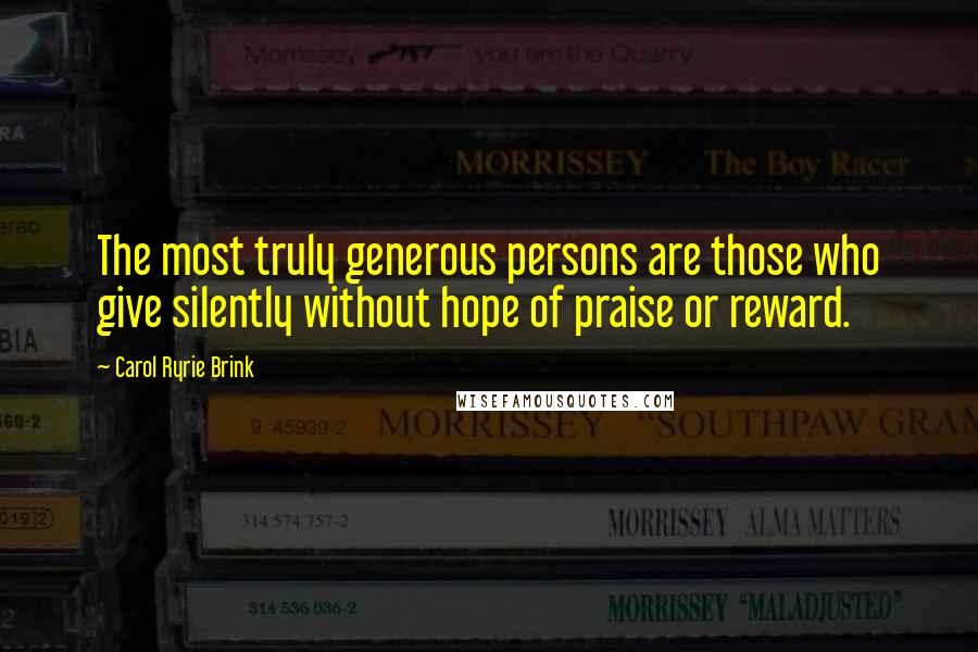 Carol Ryrie Brink Quotes: The most truly generous persons are those who give silently without hope of praise or reward.