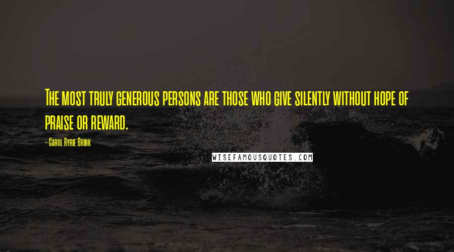 Carol Ryrie Brink Quotes: The most truly generous persons are those who give silently without hope of praise or reward.