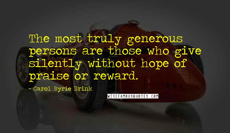 Carol Ryrie Brink Quotes: The most truly generous persons are those who give silently without hope of praise or reward.