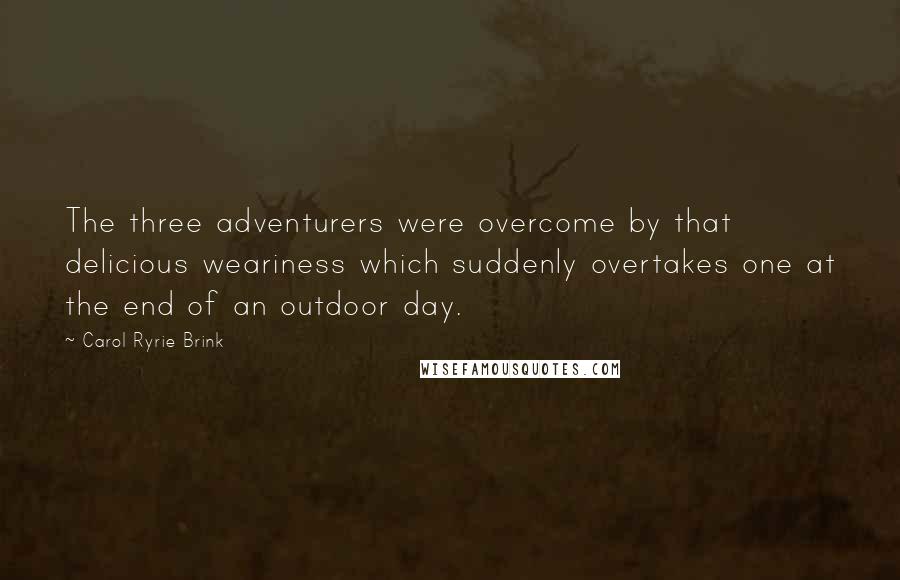 Carol Ryrie Brink Quotes: The three adventurers were overcome by that delicious weariness which suddenly overtakes one at the end of an outdoor day.