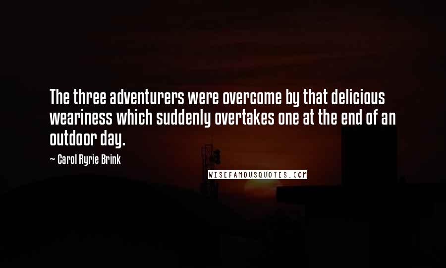 Carol Ryrie Brink Quotes: The three adventurers were overcome by that delicious weariness which suddenly overtakes one at the end of an outdoor day.