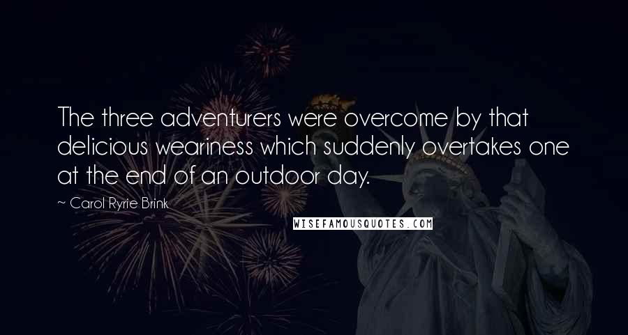 Carol Ryrie Brink Quotes: The three adventurers were overcome by that delicious weariness which suddenly overtakes one at the end of an outdoor day.