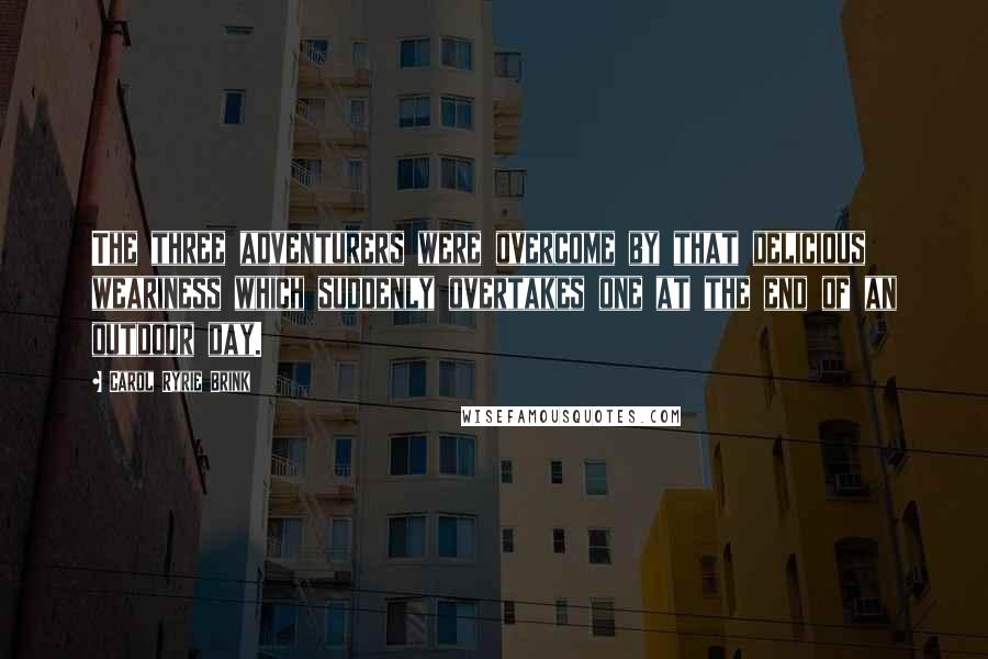 Carol Ryrie Brink Quotes: The three adventurers were overcome by that delicious weariness which suddenly overtakes one at the end of an outdoor day.