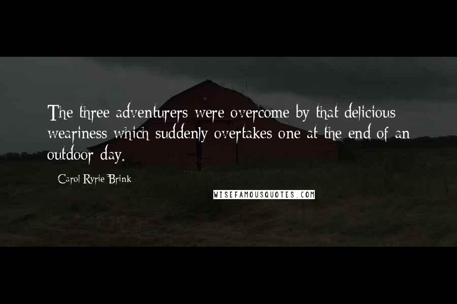 Carol Ryrie Brink Quotes: The three adventurers were overcome by that delicious weariness which suddenly overtakes one at the end of an outdoor day.