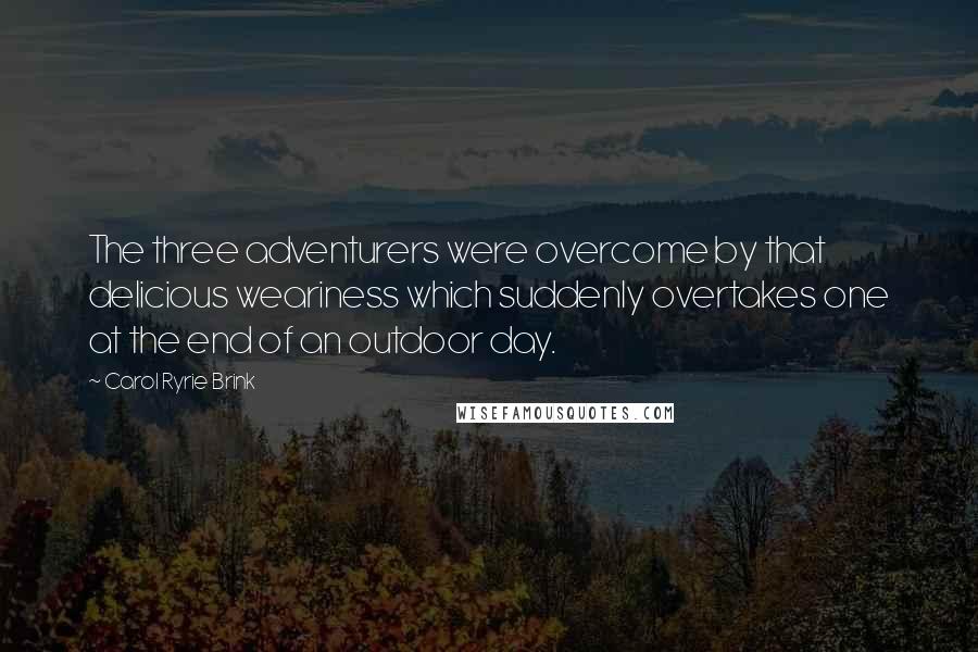 Carol Ryrie Brink Quotes: The three adventurers were overcome by that delicious weariness which suddenly overtakes one at the end of an outdoor day.