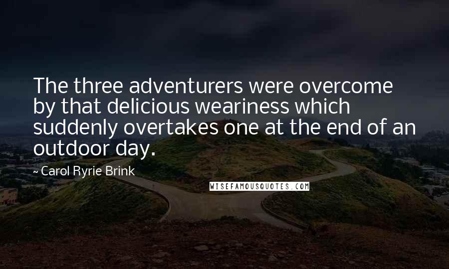 Carol Ryrie Brink Quotes: The three adventurers were overcome by that delicious weariness which suddenly overtakes one at the end of an outdoor day.