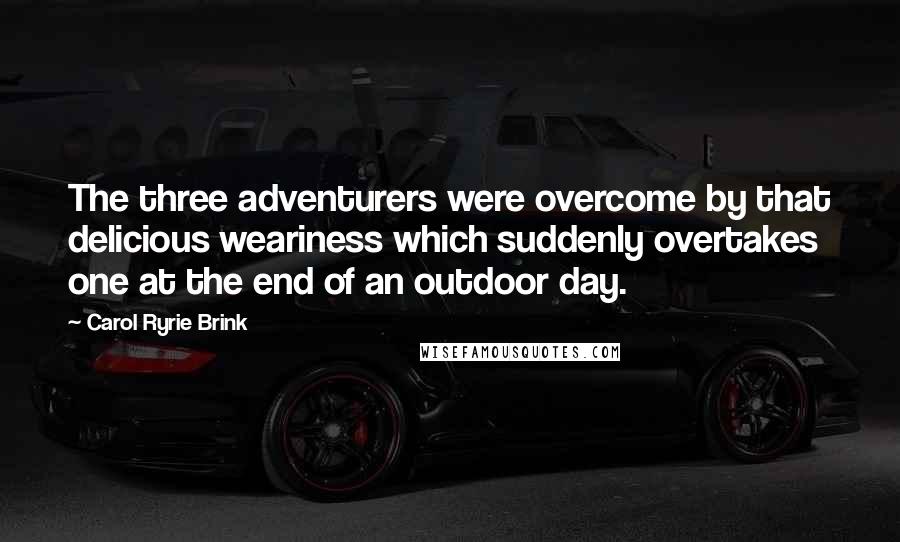 Carol Ryrie Brink Quotes: The three adventurers were overcome by that delicious weariness which suddenly overtakes one at the end of an outdoor day.