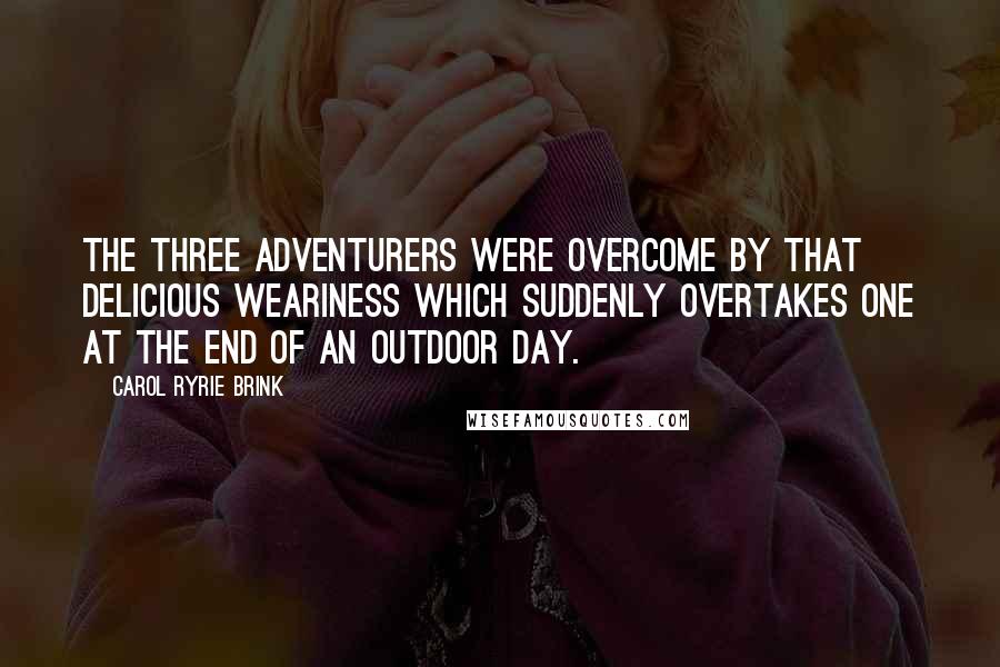 Carol Ryrie Brink Quotes: The three adventurers were overcome by that delicious weariness which suddenly overtakes one at the end of an outdoor day.