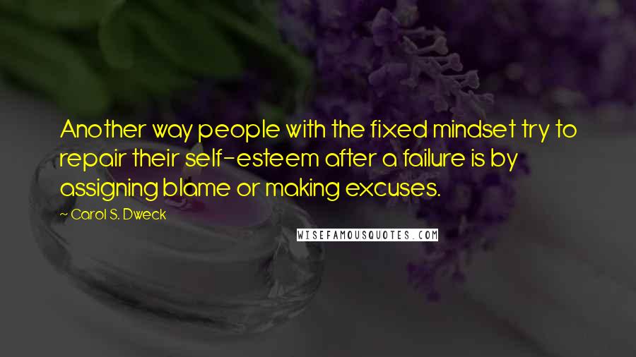 Carol S. Dweck Quotes: Another way people with the fixed mindset try to repair their self-esteem after a failure is by assigning blame or making excuses.