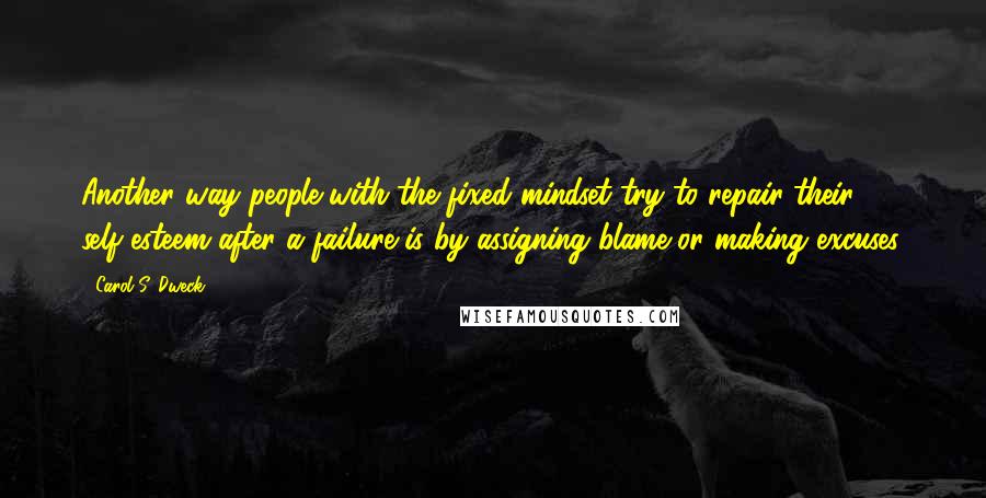 Carol S. Dweck Quotes: Another way people with the fixed mindset try to repair their self-esteem after a failure is by assigning blame or making excuses.