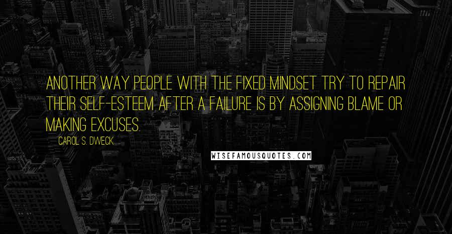 Carol S. Dweck Quotes: Another way people with the fixed mindset try to repair their self-esteem after a failure is by assigning blame or making excuses.