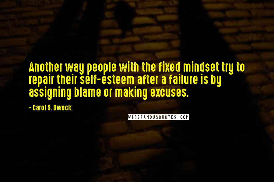 Carol S. Dweck Quotes: Another way people with the fixed mindset try to repair their self-esteem after a failure is by assigning blame or making excuses.