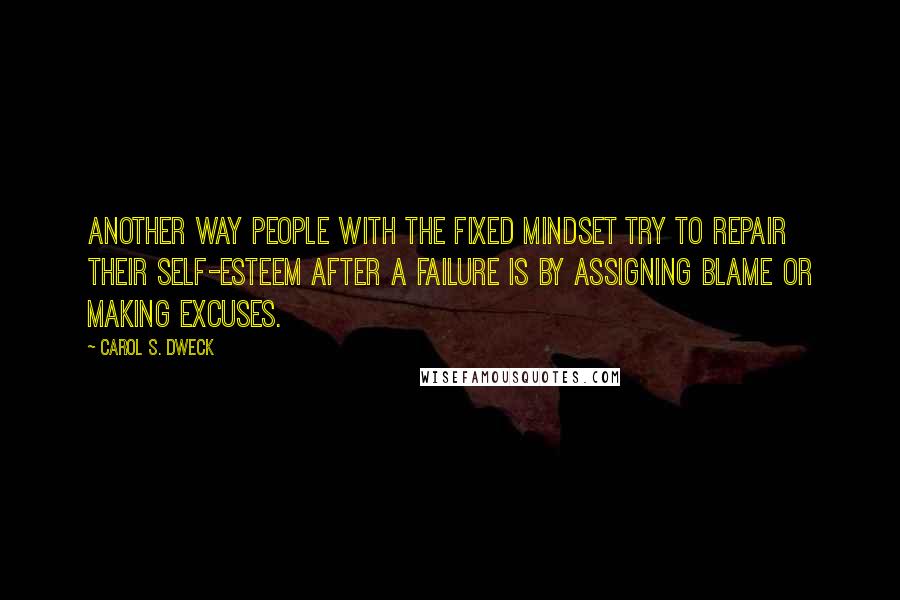 Carol S. Dweck Quotes: Another way people with the fixed mindset try to repair their self-esteem after a failure is by assigning blame or making excuses.