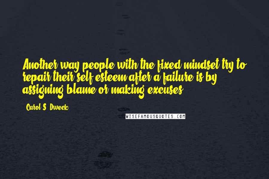 Carol S. Dweck Quotes: Another way people with the fixed mindset try to repair their self-esteem after a failure is by assigning blame or making excuses.