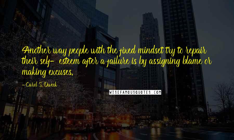 Carol S. Dweck Quotes: Another way people with the fixed mindset try to repair their self-esteem after a failure is by assigning blame or making excuses.