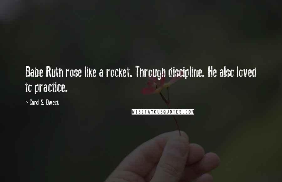 Carol S. Dweck Quotes: Babe Ruth rose like a rocket. Through discipline. He also loved to practice.