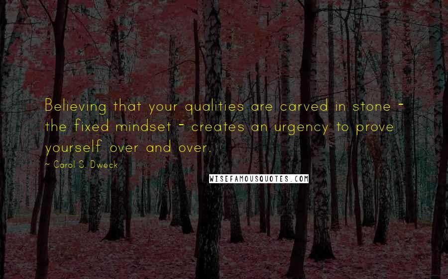 Carol S. Dweck Quotes: Believing that your qualities are carved in stone - the fixed mindset - creates an urgency to prove yourself over and over.