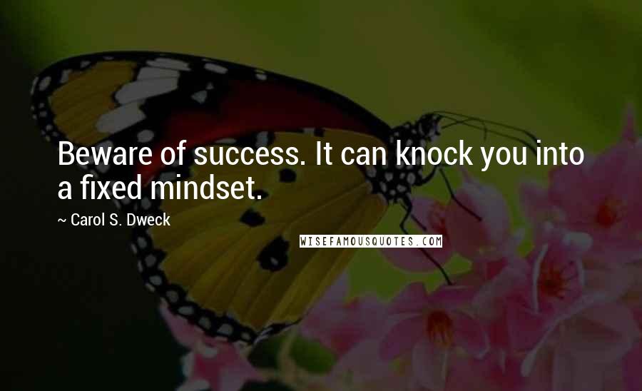 Carol S. Dweck Quotes: Beware of success. It can knock you into a fixed mindset.