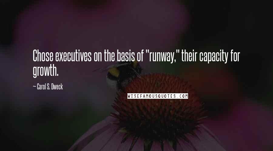 Carol S. Dweck Quotes: Chose executives on the basis of "runway," their capacity for growth.