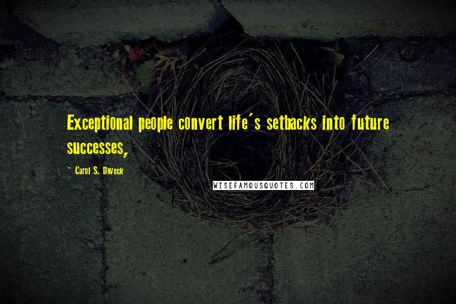 Carol S. Dweck Quotes: Exceptional people convert life's setbacks into future successes,